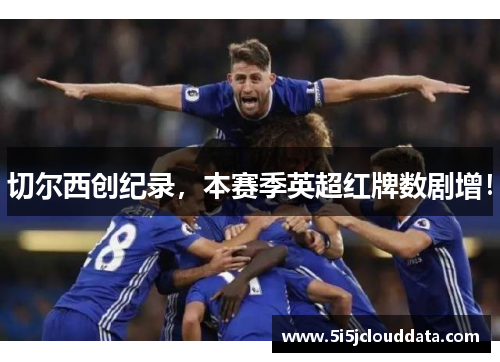 切尔西创纪录，本赛季英超红牌数剧增！