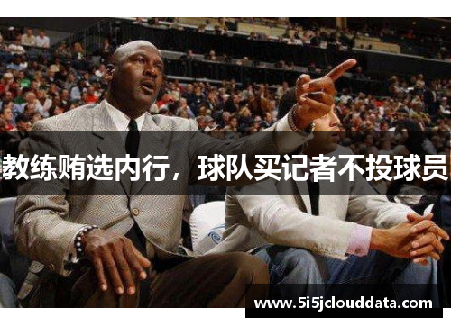 教练贿选内行，球队买记者不投球员